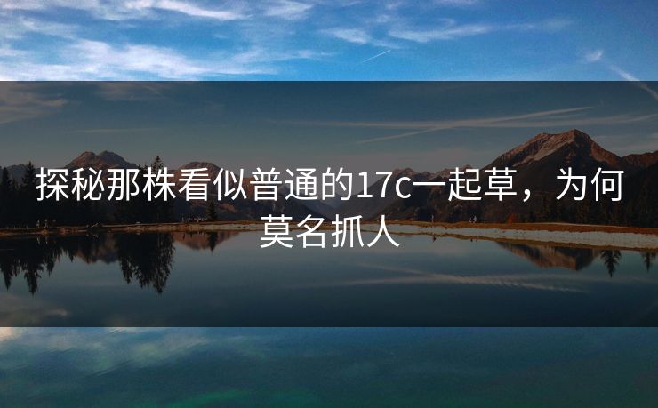 探秘那株看似普通的17c一起草，为何莫名抓人
