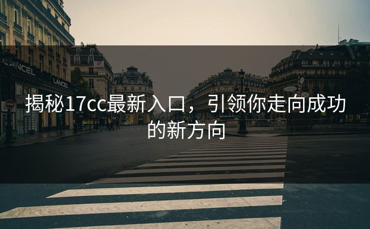揭秘17cc最新入口,引领你走向成功的新方向 揭秘17cc最新入口,引领你走向成功的新方向