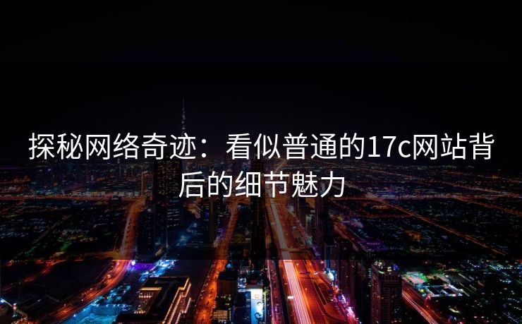 探秘网络奇迹:看似普通的17c网站背后的细节魅力 探秘网络奇迹:看似普通的17c网站背后的细节魅力
