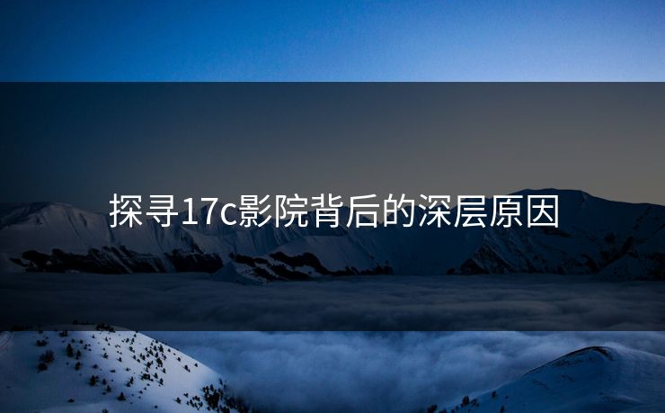探寻17c影院背后的深层原因