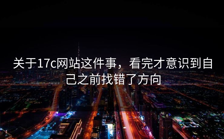 关于17c网站这件事，看完才意识到自己之前找错了方向