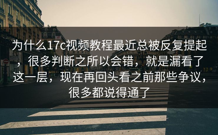 为什么17c视频教程最近总被反复提起,很多判断之所以会错,就是漏看了这一层,现在再回头看之前那些争议,很多都说得通了 为什么17c视频教程最近总被反复提起,很多判断之所以会错,就是漏看了这一层,现在再回头看之前那些争议,很多都说得通了