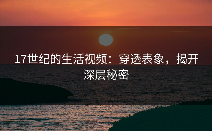 17世纪的生活视频：穿透表象，揭开深层秘密