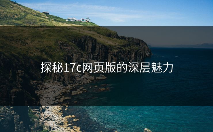 探秘17c网页版的深层魅力 探秘17c网页版的深层魅力