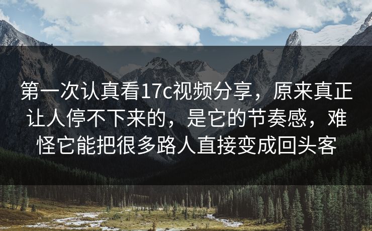 第一次认真看17c视频分享,原来真正让人停不下来的,是它的节奏感,难怪它能把很多路人直接变成回头客 第一次认真看17c视频分享,原来真正让人停不下来的,是它的节奏感,难怪它能把很多路人直接变成回头客