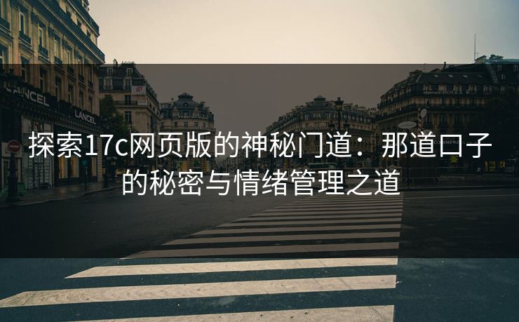 探索17c网页版的神秘门道:那道口子的秘密与情绪管理之道 探索17c网页版的神秘门道:那道口子的秘密与情绪管理之道