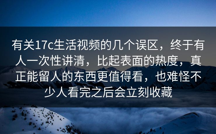 有关17c生活视频的几个误区,终于有人一次性讲清,比起表面的热度,真正能留人的东西更值得看,也难怪不少人看完之后会立刻收藏 有关17c生活视频的几个误区,终于有人一次性讲清,比起表面的热度,真正能留人的东西更值得看,也难怪不少人看完之后会立刻收藏