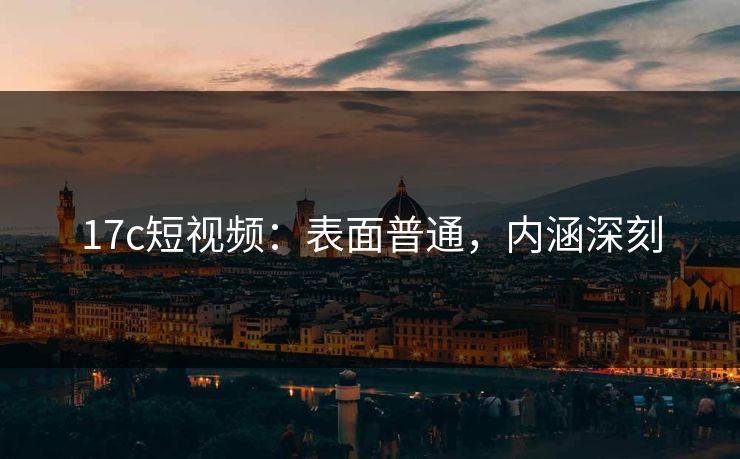 17c短视频：表面普通，内涵深刻
