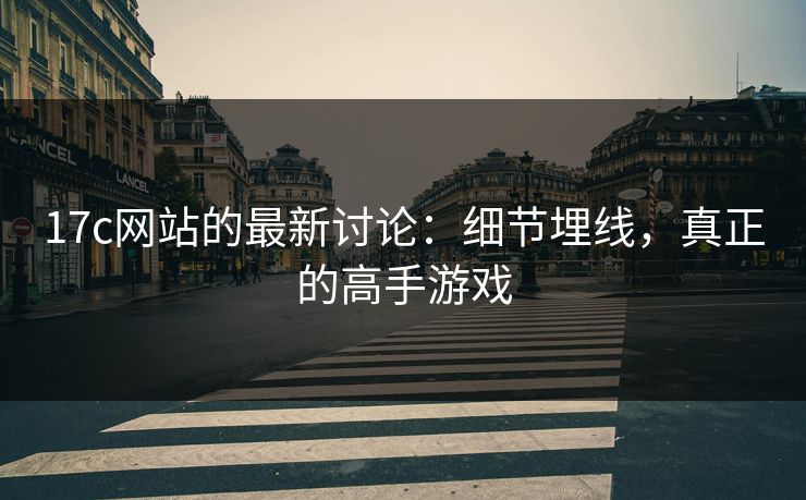 17c网站的最新讨论:细节埋线,真正的高手游戏 17c网站的最新讨论:细节埋线,真正的高手游戏