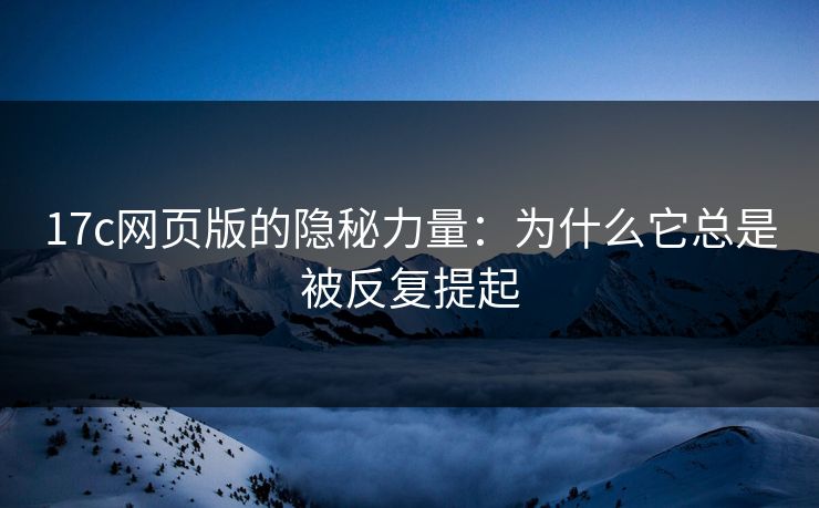 17c网页版的隐秘力量:为什么它总是被反复提起 17c网页版的隐秘力量:为什么它总是被反复提起