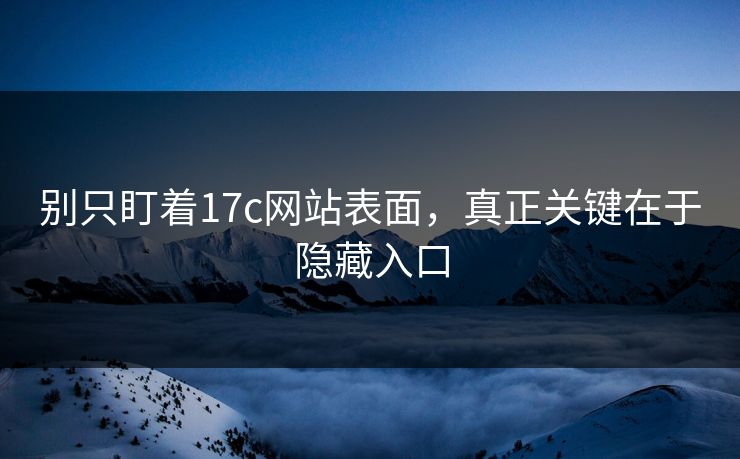 别只盯着17c网站表面,真正关键在于隐藏入口 别只盯着17c网站表面,真正关键在于隐藏入口