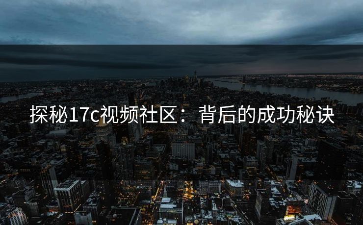 探秘17c视频社区：背后的成功秘诀