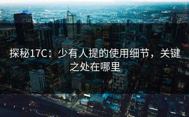 探秘17C:少有人提的使用细节,关键之处在哪里 探秘17C:少有人提的使用细节,关键之处在哪里